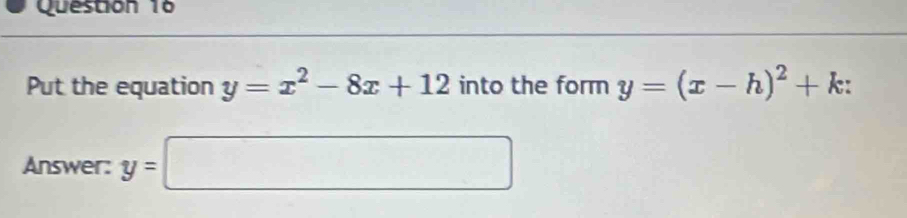 Put the equation y=x^2-8x+12 into the form y=(x-h)^2+k : 
Answer: y=□