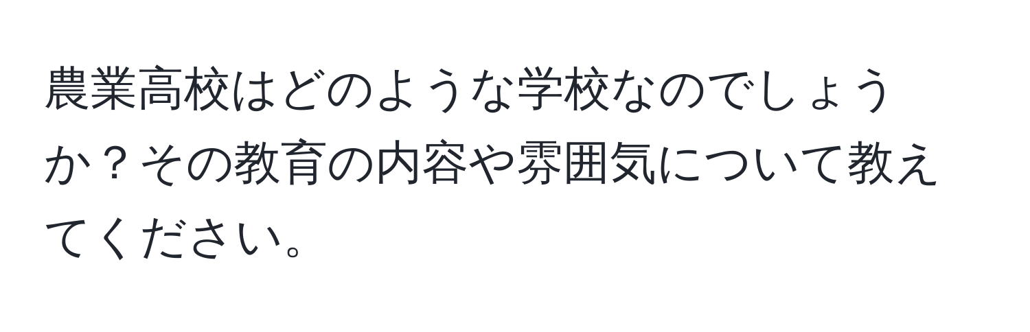 農業高校はどのような学校なのでしょうか？その教育の内容や雰囲気について教えてください。