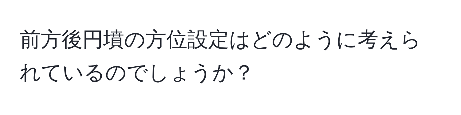 前方後円墳の方位設定はどのように考えられているのでしょうか？