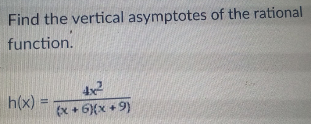 Find the vertical asymptotes of the rational 
function.
h(x)= 4x^2/(x+6)(x+9) 