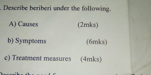 Describe beriberi under the following. 
A) Causes (2mks) 
b) Symptoms (6mks) 
c) Treatment measures (4mks)