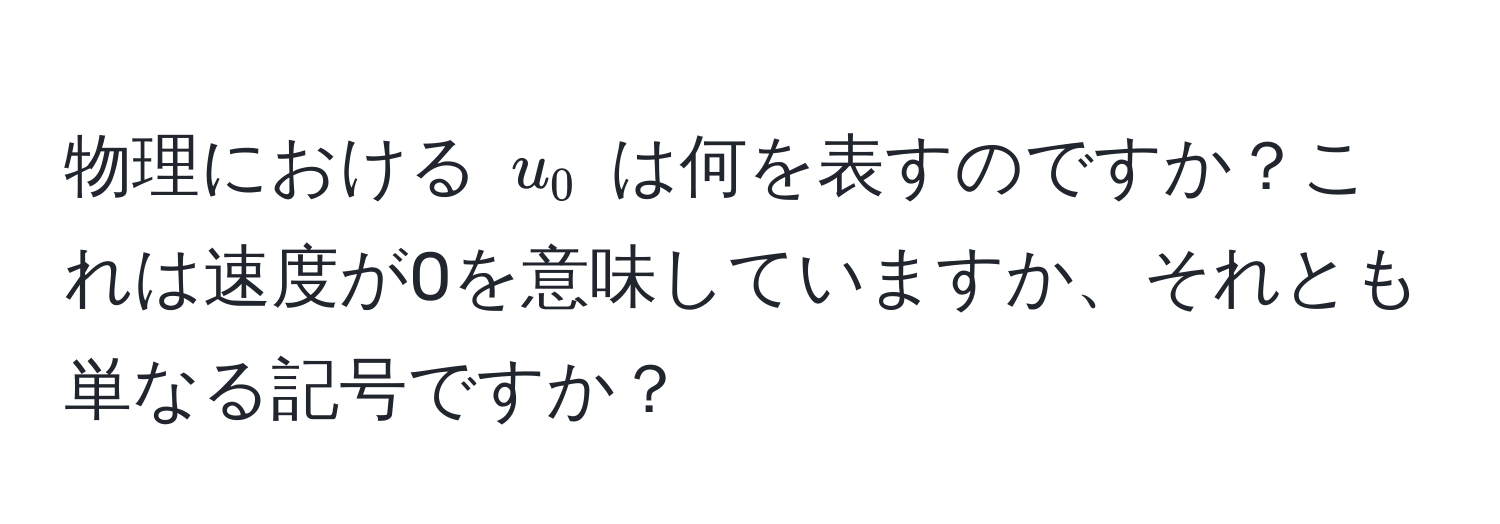 物理における $u_0$ は何を表すのですか？これは速度が0を意味していますか、それとも単なる記号ですか？