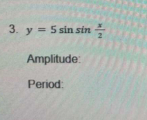 y=5sin sin  x/2 
Amplitude: 
Period: