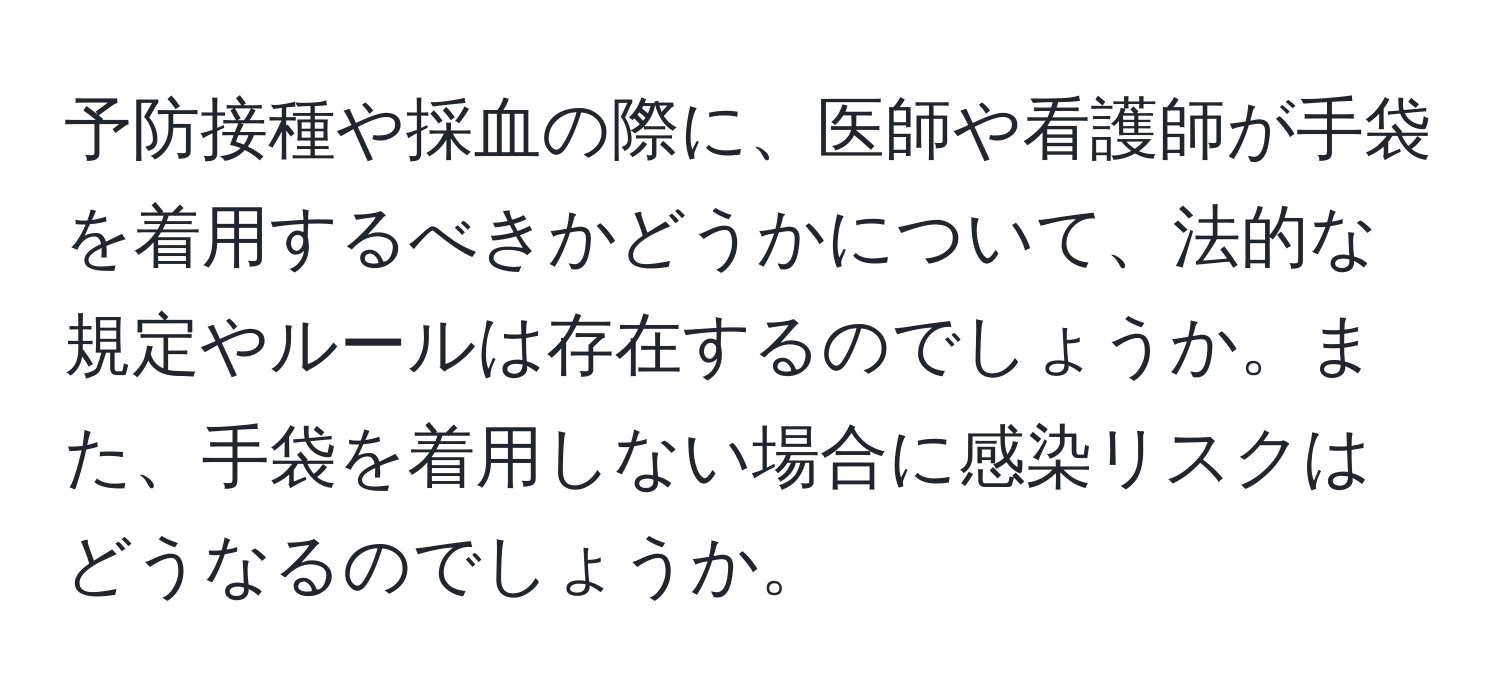 予防接種や採血の際に、医師や看護師が手袋を着用するべきかどうかについて、法的な規定やルールは存在するのでしょうか。また、手袋を着用しない場合に感染リスクはどうなるのでしょうか。