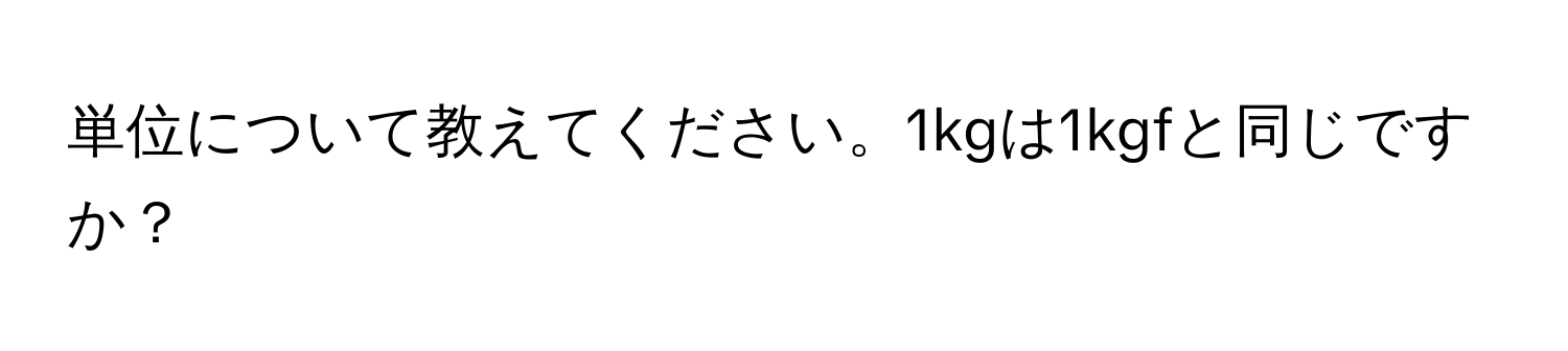 単位について教えてください。1kgは1kgfと同じですか？