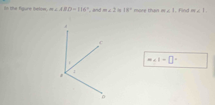 In the figure below, m∠ ABD=116° , and m∠ 2 is 18° more than m∠ 1. Find m∠ 1.
m∠ 1=□°