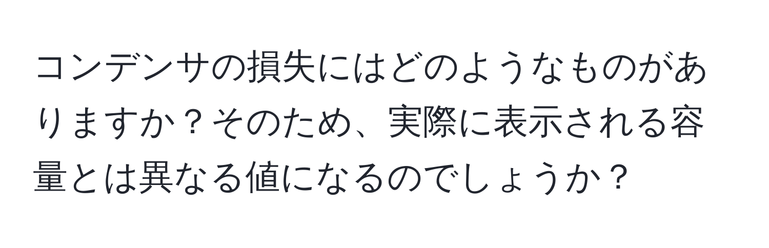 コンデンサの損失にはどのようなものがありますか？そのため、実際に表示される容量とは異なる値になるのでしょうか？