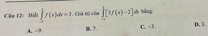 Biết ∈tlimits _(-1)^2f(x)dx=3 , Giá trị của ∈tlimits _(-1)^2[3f(x)-2]dx bằng:
A. -9. B. 7. C. -3.
D. 3.