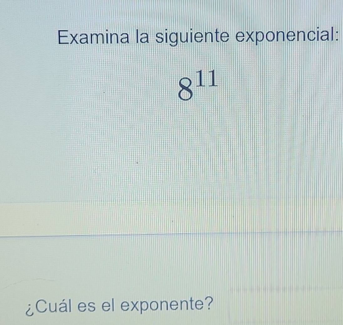 Examina la siguiente exponencial:
8^(11)
¿Cuál es el exponente?