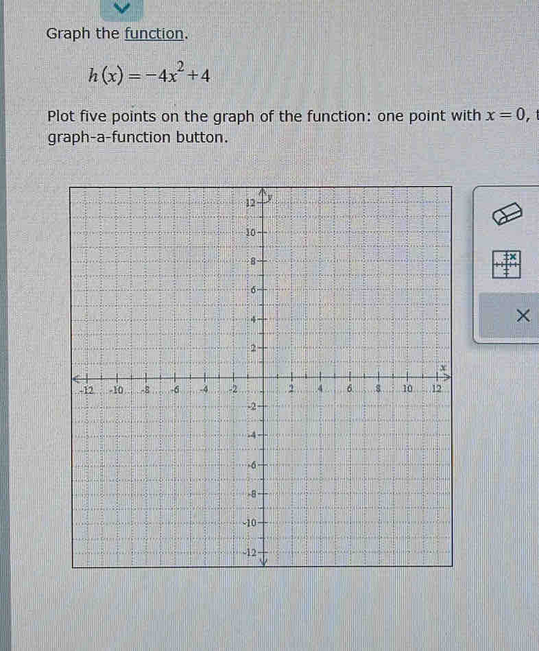 Graph the function.
h(x)=-4x^2+4
Plot five points on the graph of the function: one point with x=0
graph-a-function button. 
×