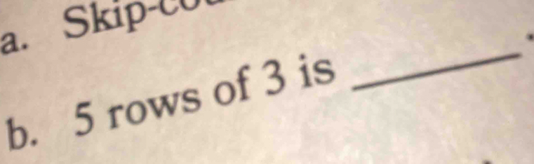 Skip-cU 
b. 5 rows of 3 is 
_