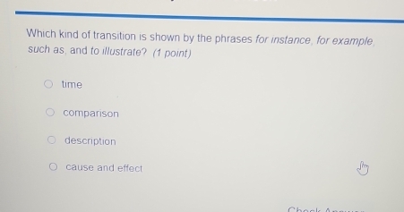 Which kind of transition is shown by the phrases for instance, for example
such as, and to illustrate? (1 point)
time
comparison
description
cause and effect