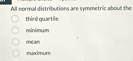 All normal distributions are symmetric about the
third quartile
minimum
mean
maximum