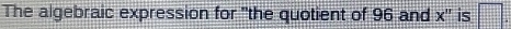 The algebraic expression for "the quotient of 96 and x '' is