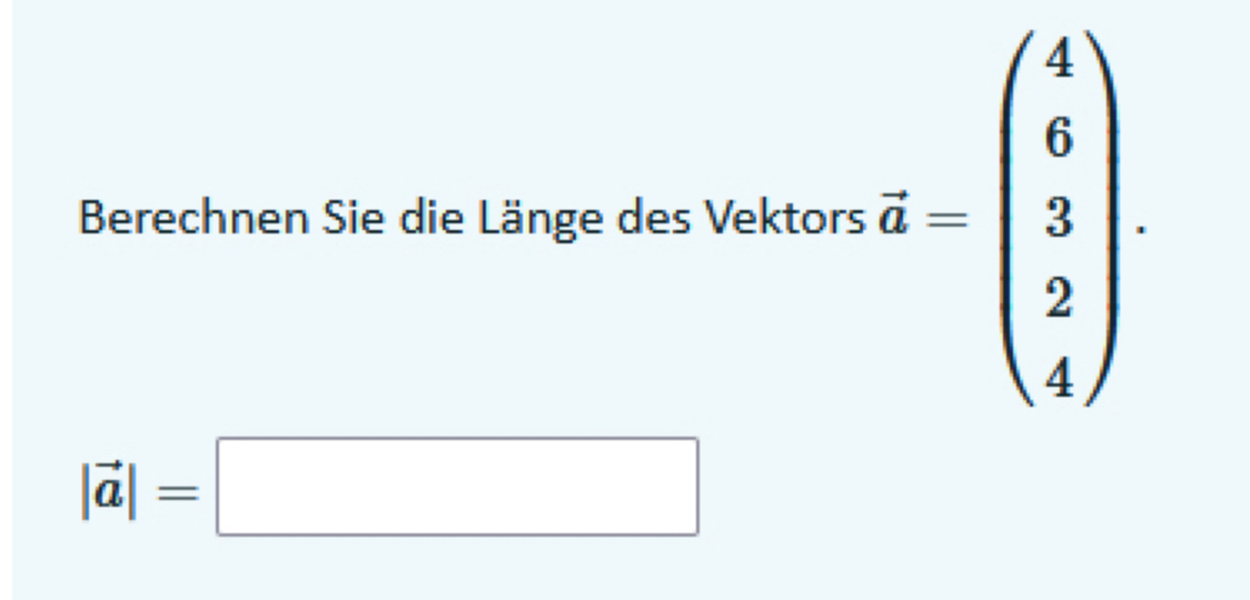 Berechnen Sie die Länge des Vektors overline a-beginpmatrix 4 6 3 2 4endpmatrix.
|vector a|=□