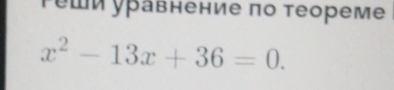 Ρешуравнение πо еорем
x^2-13x+36=0.