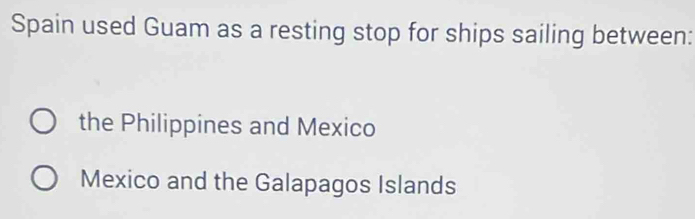 Spain used Guam as a resting stop for ships sailing between:
the Philippines and Mexico
Mexico and the Galapagos Islands