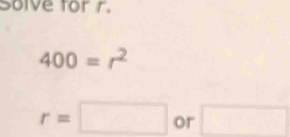 Solve for r.
400=r^2
r=□ or □