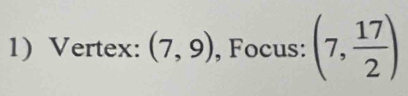 Vertex: (7,9) , Focus: (7, 17/2 )