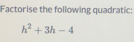 Factorise the following quadratic:
h^2+3h-4