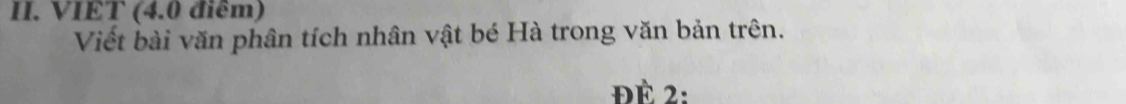 VIET (4.0 điểm) 
Viết bài văn phân tích nhân vật bé Hà trong văn bản trên. 
Đè 2 :