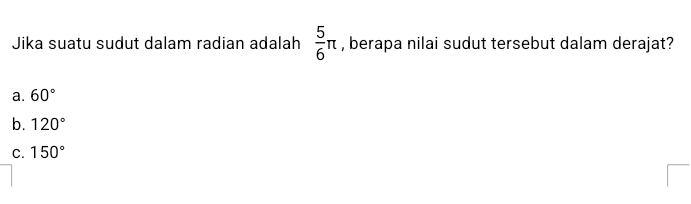 Jika suatu sudut dalam radian adalah  5/6 π , berapa nilai sudut tersebut dalam derajat?
a. 60°
b. 120°
C. 150°