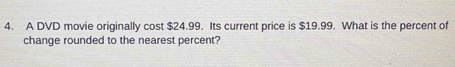 A DVD movie originally cost $24.99. Its current price is $19.99. What is the percent of 
change rounded to the nearest percent?