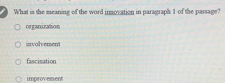 What is the meaning of the word innovation in paragraph 1 of the passage?
organization
involvement
fascination
improvement