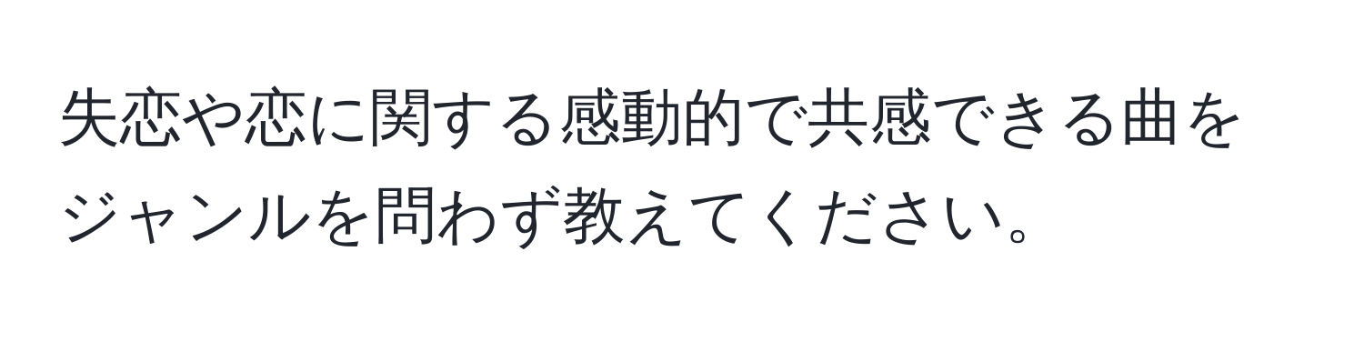 失恋や恋に関する感動的で共感できる曲をジャンルを問わず教えてください。