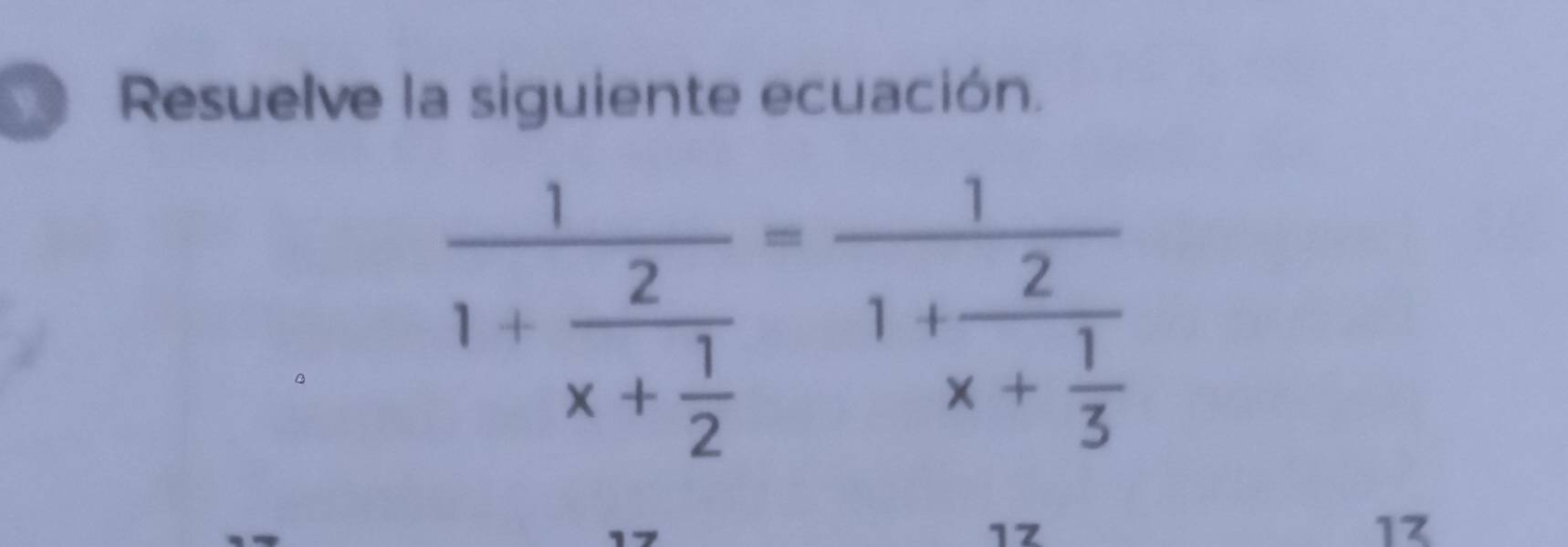 Resuelve la siguiente ecuación. 
C
frac 11+frac 2x+ 1/2 =frac 11+frac 2x+ 1/3 
1z 
17