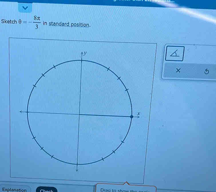 Sketch θ =- 8π /3  in standard position. 
× 
Explanation Check