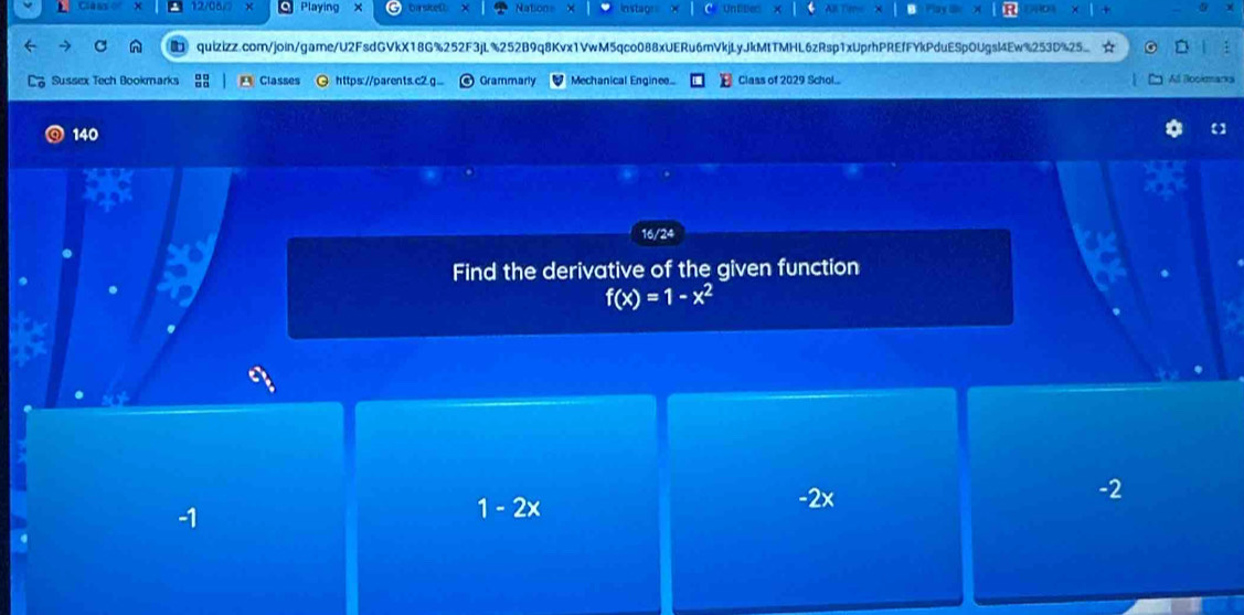 12/06 Playing barsiteD Nation instar Un t ler
quizizz.com/join/game/U2FsdGVkX18G%252F3jL%252B9q8Kvx1VwM5qco088xUERu6mVkjLyJkMtTMHL6zRsp1xUprhPREfFYkPduESpOUgsl4Ew%253D%25
Sussex Tech Bookmarks A Classes https://parents.c2.g... Grammarly Mechanical Enginee.. Class of 2029 Schol... Al llookmarks
140
16/24
Find the derivative of the given function
f(x)=1-x^2
-2x
-2
-1
1-2x