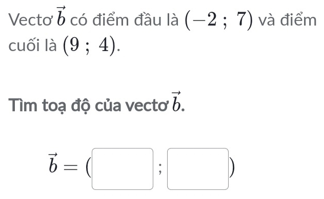 Vecto vector b có điểm đầu là (-2;7) và điểm 
cuối là (9;4). 
Tìm toạ độ của vectơ vector b.
vector b=(□ ;□ )