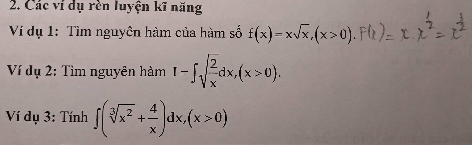 Các ví dụ rèn luyện kĩ năng
Ví dụ 1: Tìm nguyên hàm của hàm số f(x)=xsqrt(x), (x>0). 
Ví dụ 2: Tìm nguyên hàm I=∈t sqrt(frac 2)xdx, (x>0). 
Ví dụ 3: Tính ∈t (sqrt[3](x^2)+ 4/x )dx, (x>0)