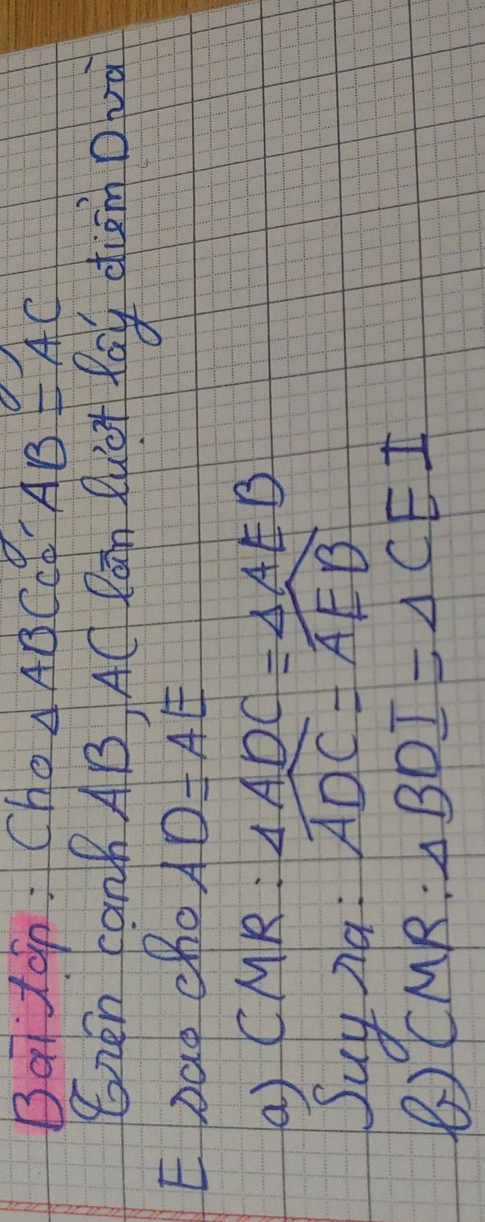 Bai ton: Cho △ AB Cc x AB=AC
GRen Can AB AC Ram Buct foy diām Dva 
EDao cho AD=AE
() CMR: △ ADC=△ AEB
Suy na.
widehat ADC=widehat AEB
CM 1R 2: △ BDI=△ CEI