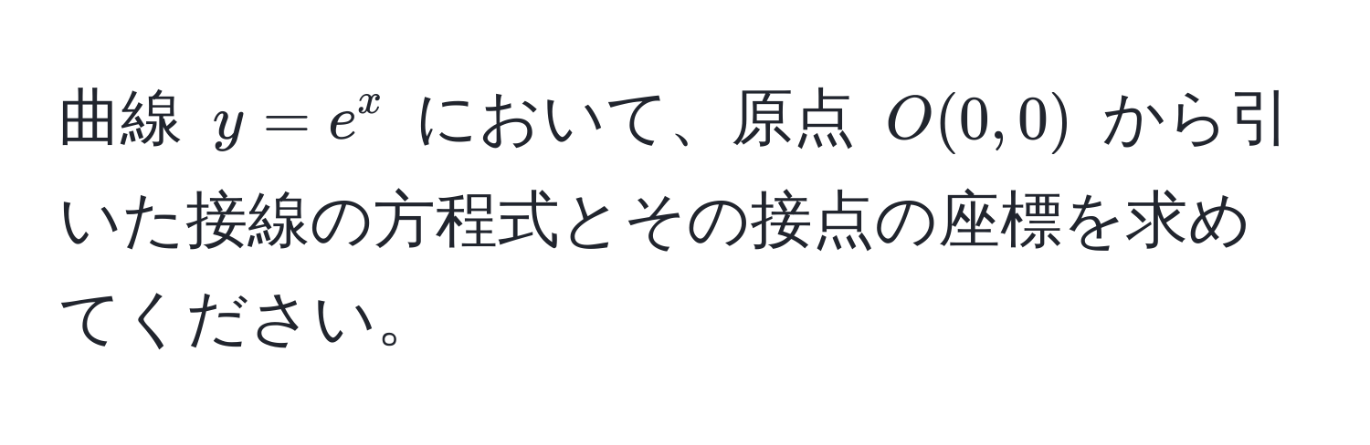 曲線 ( y = e^x ) において、原点 ( O(0,0) ) から引いた接線の方程式とその接点の座標を求めてください。