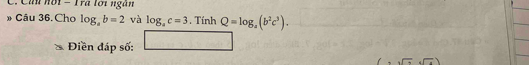 Câu nổi - 1rà tối ngàn 
» Câu 36.Cho log _ab=2 và log _ac=3. Tính Q=log _a(b^2c^3). 
Điền đáp số: □
sqrt[3](3)6sqrt(4)