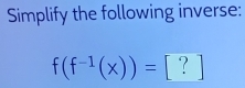 Simplify the following inverse:
f(f^(-1)(x))= [ ? ]