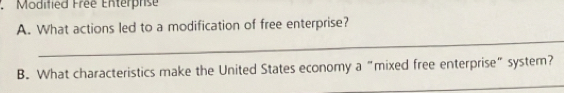 Modified Frée Enterprise 
A. What actions led to a modification of free enterprise? 
_ 
_ 
B. What characteristics make the United States economy a "mixed free enterprise" system?