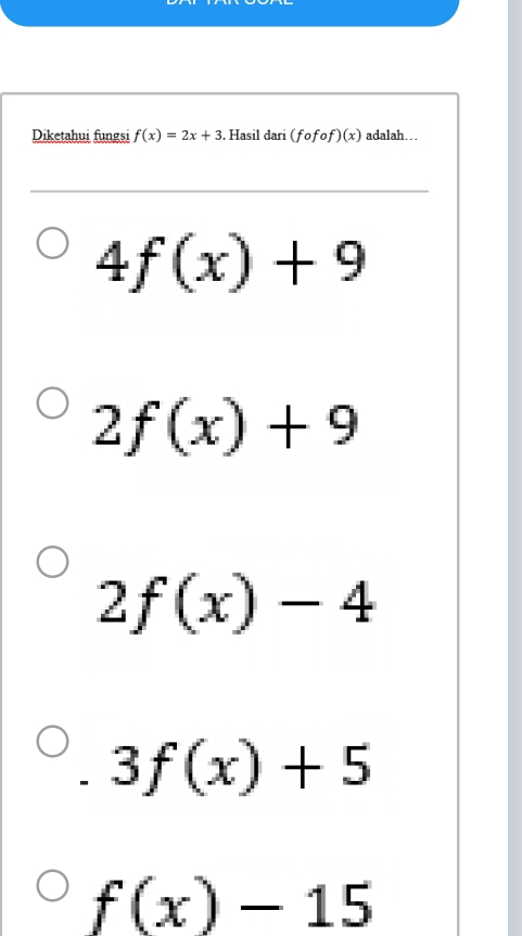 Diketahui fungsi f(x)=2x+3. Hasil dari (fofof)(x) adalah…
4f(x)+9
2f(x)+9
2f(x)-4
3f(x)+5
f(x)-15