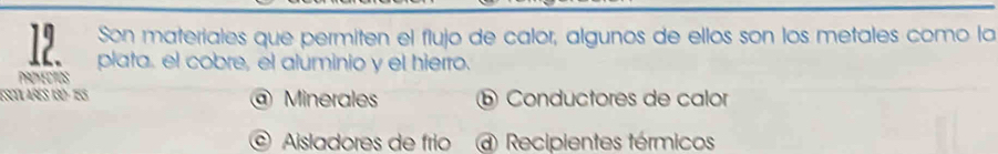 Son materiales que permiten el flujo de calor, algunos de ellos son los metales como la 
12. plata. el cobre, el aluminio y el hierro. 
PROYECTOS 
ESCTL AÑES 130 - 155 @ Minerales ⑥ Conductores de calor 
© Aisladores de frío @ Recipientes térmicos