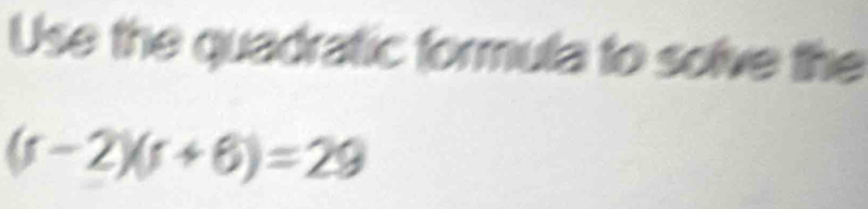 Use the quadratic formula to solve the
(r-2)(r+6)=29