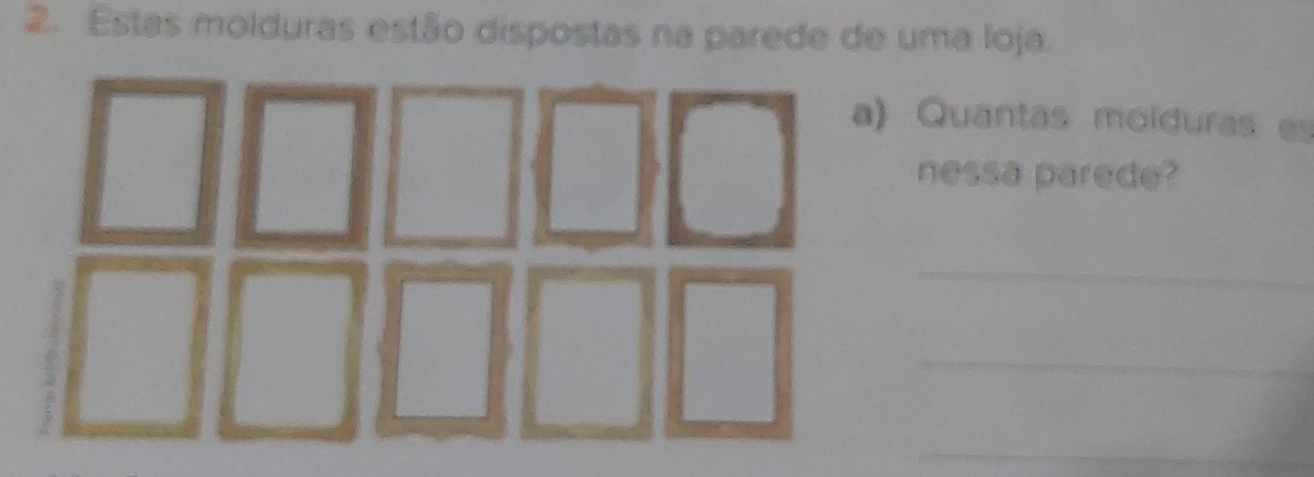 Estas molduras estão dispostas na parede de uma loja. 
Quantas molduras es 
nessa parede? 
_ 
_ 
_