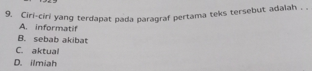 Ciri-ciri yang terdapat pada paragraf pertama teks tersebut adalah . .
A. informatif
B. sebab akibat
C. aktual
D. ilmiah