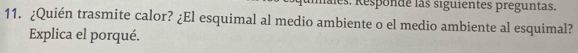 lales. Responde las siguientes preguntas. 
11. ¿Quién trasmite calor? ¿El esquimal al medio ambiente o el medio ambiente al esquimal? 
Explica el porqué.