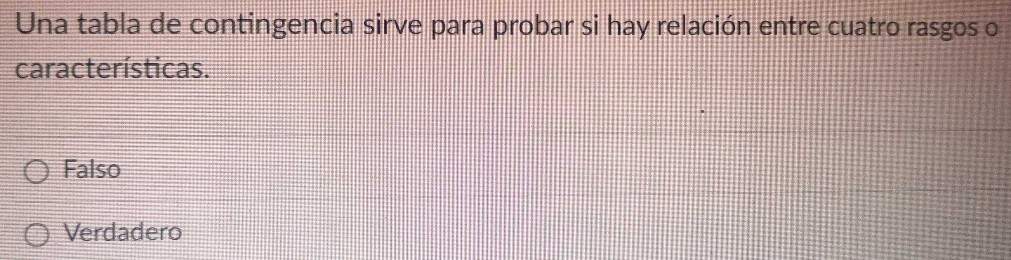 Una tabla de contingencia sirve para probar si hay relación entre cuatro rasgos o
características.
Falso
Verdadero