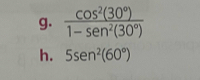  cos^2(30°)/1-sen^2(30°) 
h. 5sen^2(60°)