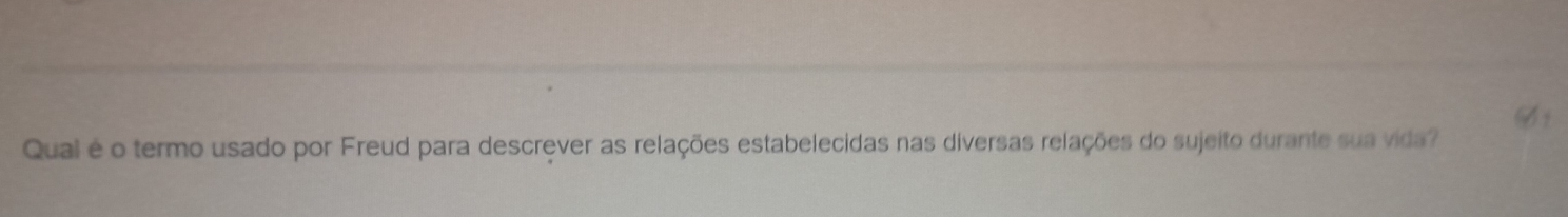 A 
Qual é o termo usado por Freud para descrever as relações estabelecidas nas diversas relações do sujeito durante sua vida?