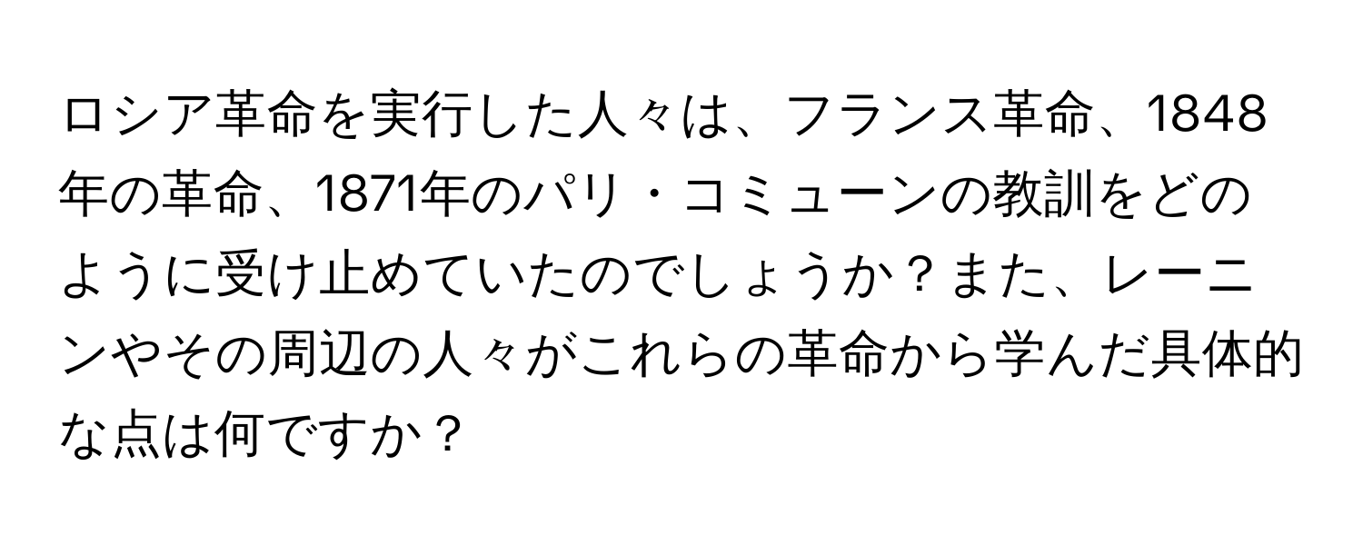 ロシア革命を実行した人々は、フランス革命、1848年の革命、1871年のパリ・コミューンの教訓をどのように受け止めていたのでしょうか？また、レーニンやその周辺の人々がこれらの革命から学んだ具体的な点は何ですか？
