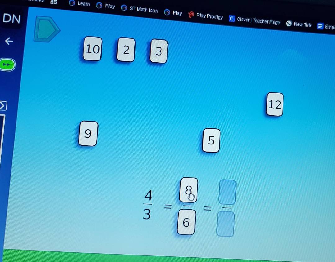 Learn Play ST Math icon Play Play Prodigy Clever | Teacher Page 
DN 
New Tab Empi
10 2 3
12
9
5
 4/3 = 8/6 = □ /□  